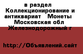  в раздел : Коллекционирование и антиквариат » Монеты . Московская обл.,Железнодорожный г.